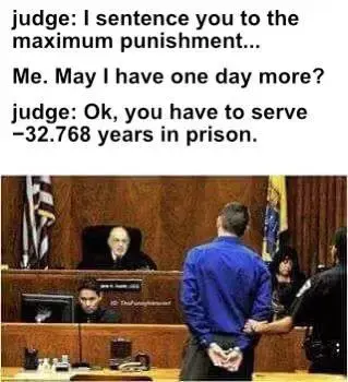 A judge says "I sentence you to the maximum punishment" and the person on trial says "may I have one day more?". The judge then says "okay, you have to serve -32.768 years in prison".