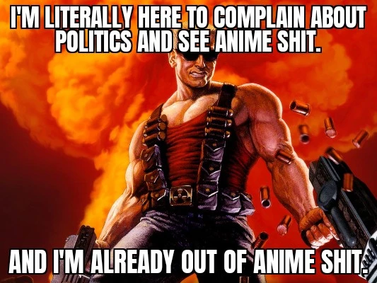 Duke Nukem guy on a classic meme format saying: "I'm litterally here to complain about politics and anime shit. - And I'm already out of anime shit."